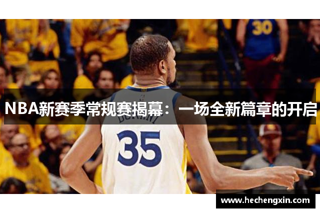 NBA新赛季常规赛揭幕：一场全新篇章的开启