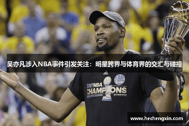 吴亦凡涉入NBA事件引发关注：明星跨界与体育界的交汇与碰撞