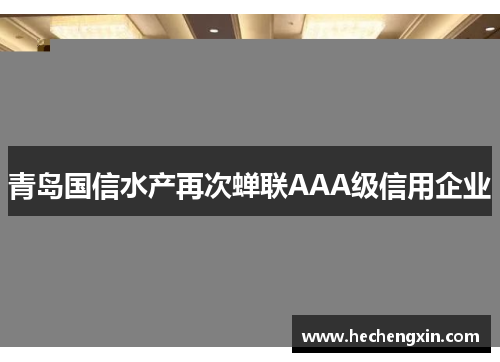 青岛国信水产再次蝉联AAA级信用企业